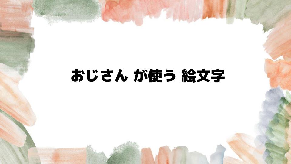 おじさんが使う絵文字の特徴と背景